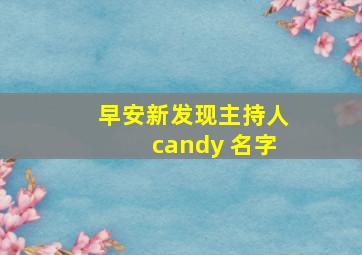 早安新发现主持人candy 名字